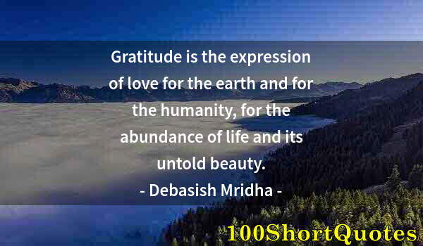 Quote by Albert Einstein: Gratitude is the expression of love for the earth and for the humanity, for the abundance of life an...