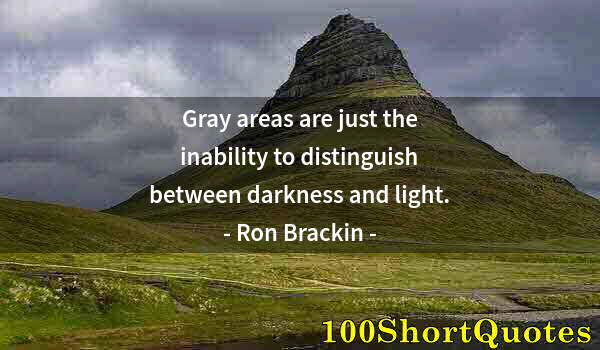 Quote by Albert Einstein: Gray areas are just the inability to distinguish between darkness and light.