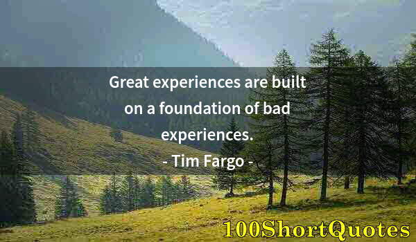 Quote by Albert Einstein: Great experiences are built on a foundation of bad experiences.