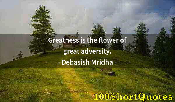 Quote by Albert Einstein: Greatness is the flower of great adversity.