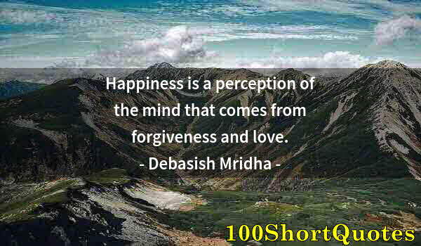 Quote by Albert Einstein: Happiness is a perception of the mind that comes from forgiveness and love.