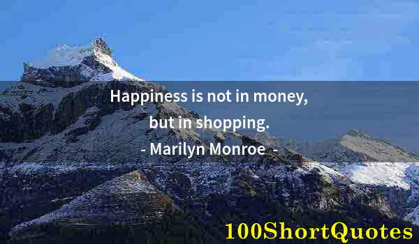 Quote by Albert Einstein: Happiness is not in money, but in shopping.