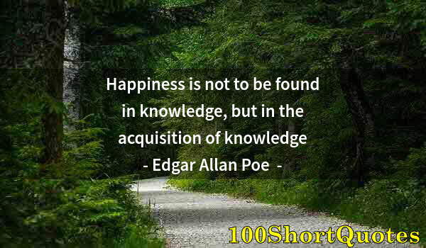 Quote by Albert Einstein: Happiness is not to be found in knowledge, but in the acquisition of knowledge