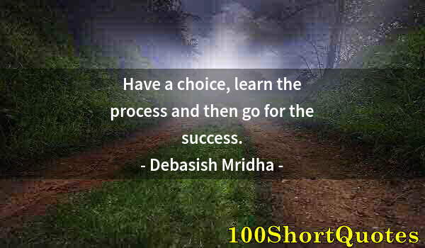 Quote by Albert Einstein: Have a choice, learn the process and then go for the success.