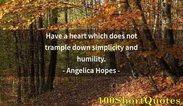 Quote by Albert Einstein: Have a heart which does not trample down simplicity and humility.