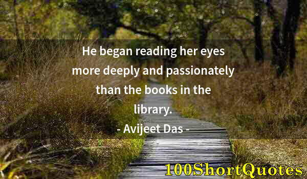 Quote by Albert Einstein: He began reading her eyes more deeply and passionately than the books in the library.