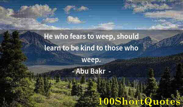 Quote by Albert Einstein: He who fears to weep, should learn to be kind to those who weep.