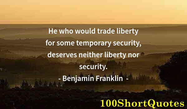 Quote by Albert Einstein: He who would trade liberty for some temporary security, deserves neither liberty nor security.