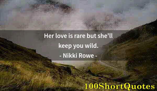 Quote by Albert Einstein: Her love is rare but she'll keep you wild.