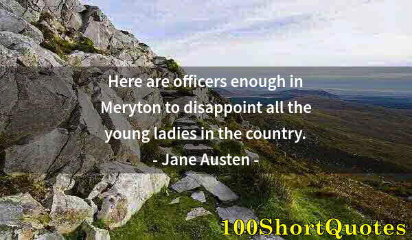 Quote by Albert Einstein: Here are officers enough in Meryton to disappoint all the young ladies in the country.