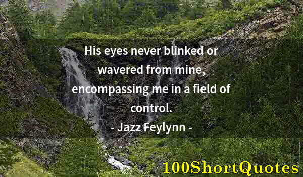 Quote by Albert Einstein: His eyes never blinked or wavered from mine, encompassing me in a field of control.