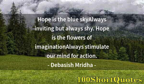 Quote by Albert Einstein: Hope is the blue skyAlways inviting but always shy. Hope is the flowers of imaginationAlways stimula...