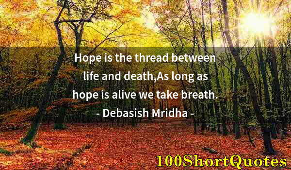 Quote by Albert Einstein: Hope is the thread between life and death,As long as hope is alive we take breath.