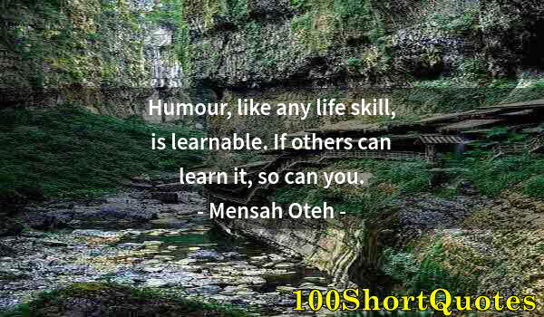 Quote by Albert Einstein: Humour, like any life skill, is learnable. If others can learn it, so can you.