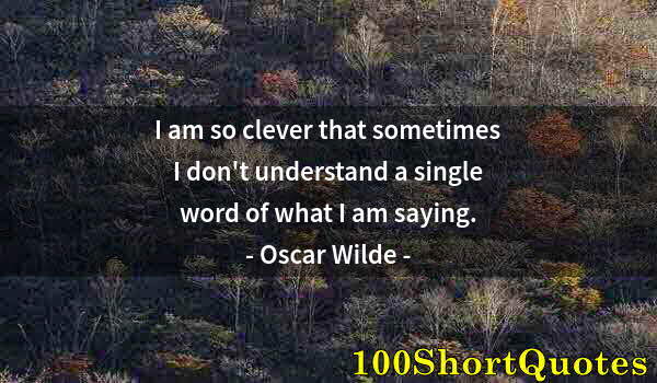 Quote by Albert Einstein: I am so clever that sometimes I don't understand a single word of what I am saying.