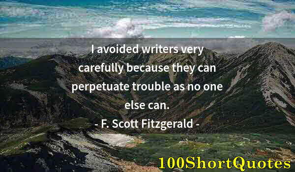 Quote by Albert Einstein: I avoided writers very carefully because they can perpetuate trouble as no one else can.