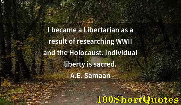 Quote by Albert Einstein: I became a Libertarian as a result of researching WWII and the Holocaust. Individual liberty is sacr...