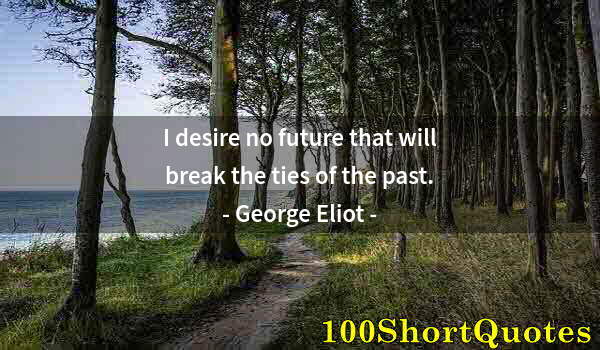 Quote by Albert Einstein: I desire no future that will break the ties of the past.