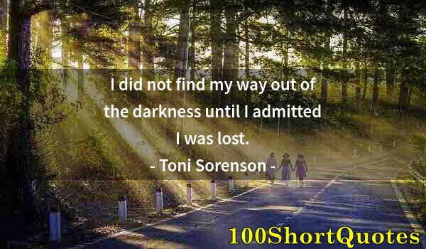 Quote by Albert Einstein: I did not find my way out of the darkness until I admitted I was lost.