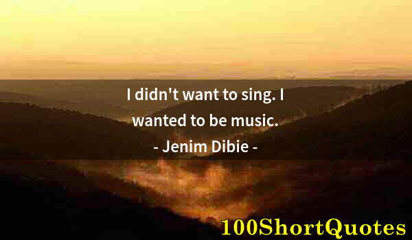 Quote by Albert Einstein: I didn't want to sing. I wanted to be music.