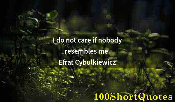 Quote by Albert Einstein: I do not care if nobody resembles me.