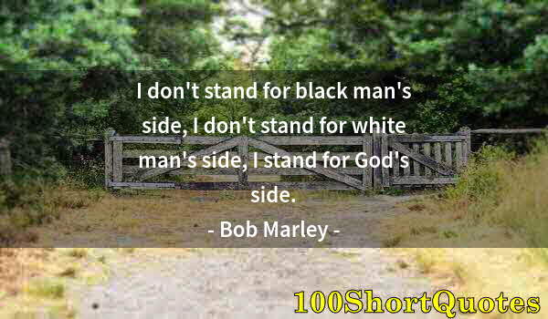 Quote by Albert Einstein: I don't stand for black man's side, I don't stand for white man's side, I stand for God's side.