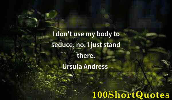 Quote by Albert Einstein: I don't use my body to seduce, no. I just stand there.