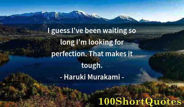 Quote by Albert Einstein: I guess I've been waiting so long I'm looking for perfection. That makes it tough.