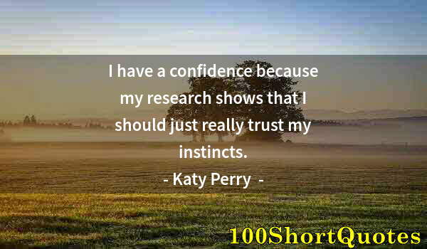 Quote by Albert Einstein: I have a confidence because my research shows that I should just really trust my instincts.