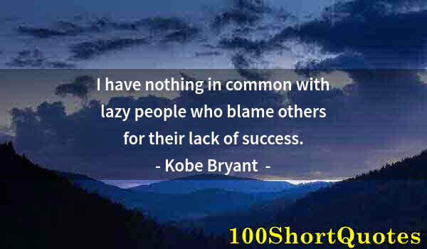 Quote by Albert Einstein: I have nothing in common with lazy people who blame others for their lack of success.