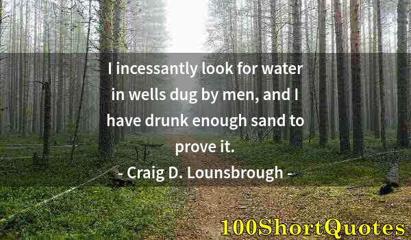 Quote by Albert Einstein: I incessantly look for water in wells dug by men, and I have drunk enough sand to prove it.