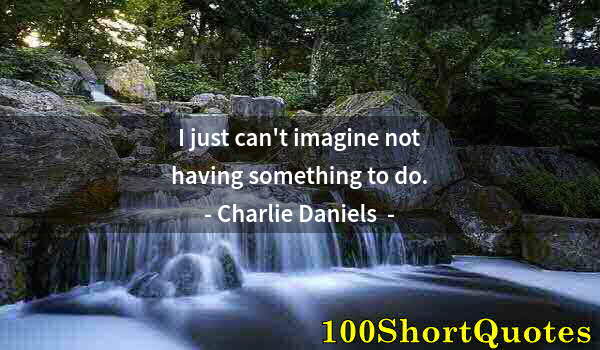 Quote by Albert Einstein: I just can't imagine not having something to do.