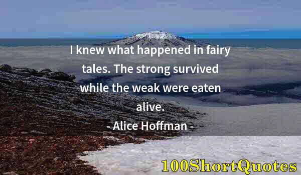 Quote by Albert Einstein: I knew what happened in fairy tales. The strong survived while the weak were eaten alive.