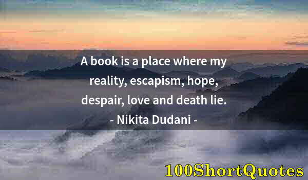 Quote by Albert Einstein: A book is a place where my reality, escapism, hope, despair, love and death lie.