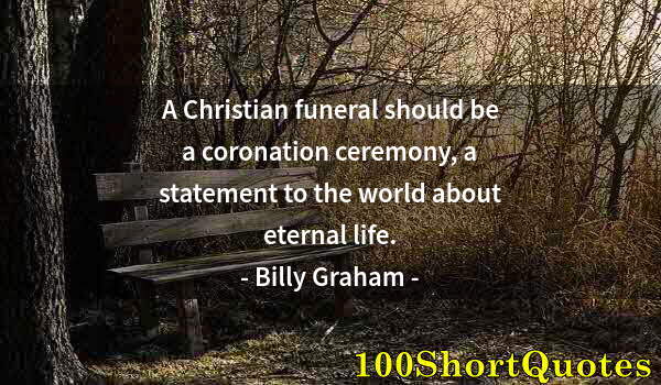 Quote by Albert Einstein: A Christian funeral should be a coronation ceremony, a statement to the world about eternal life.