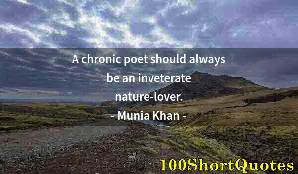 Quote by Albert Einstein: A chronic poet should always be an inveterate nature-lover.