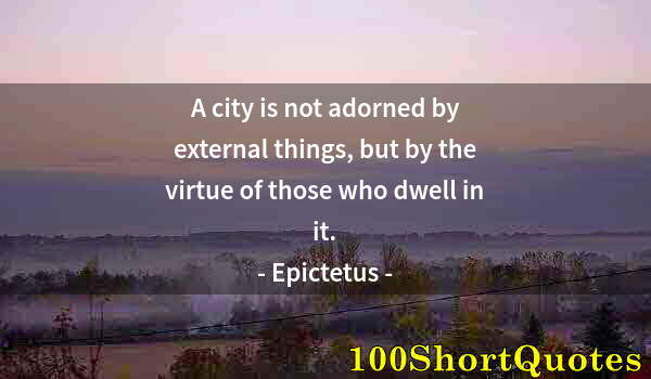 Quote by Albert Einstein: A city is not adorned by external things, but by the virtue of those who dwell in it.