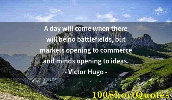 Quote by Albert Einstein: A day will come when there will be no battlefields, but markets opening to commerce and minds openin...