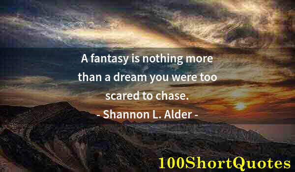 Quote by Albert Einstein: A fantasy is nothing more than a dream you were too scared to chase.