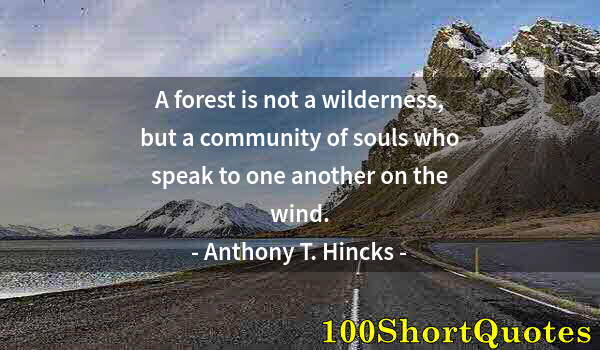 Quote by Albert Einstein: A forest is not a wilderness, but a community of souls who speak to one another on the wind.