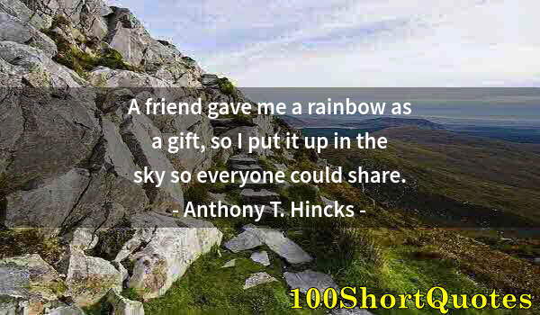 Quote by Albert Einstein: A friend gave me a rainbow as a gift, so I put it up in the sky so everyone could share.