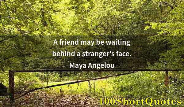 Quote by Albert Einstein: A friend may be waiting behind a stranger's face.