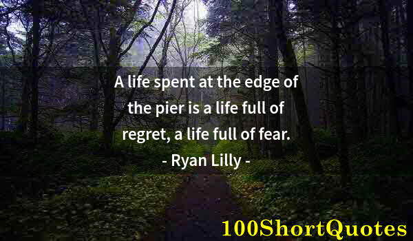 Quote by Albert Einstein: A life spent at the edge of the pier is a life full of regret, a life full of fear.