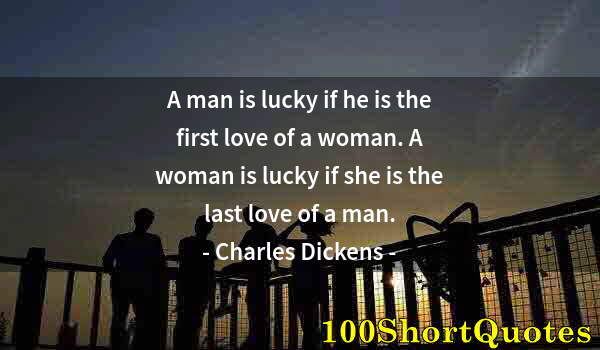 Quote by Albert Einstein: A man is lucky if he is the first love of a woman. A woman is lucky if she is the last love of a man...