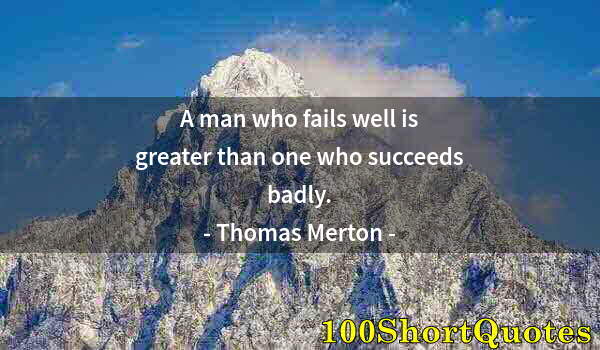 Quote by Albert Einstein: A man who fails well is greater than one who succeeds badly.