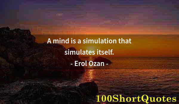 Quote by Albert Einstein: A mind is a simulation that simulates itself.