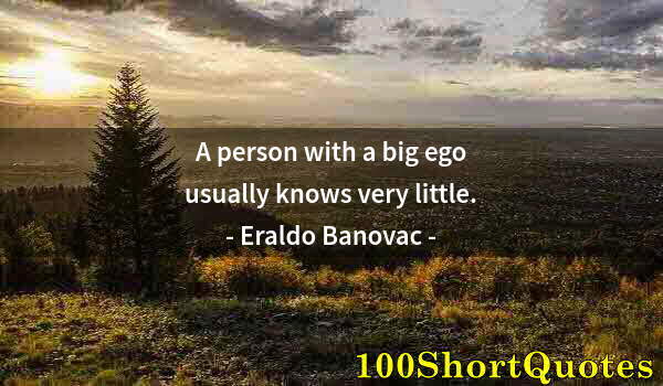 Quote by Albert Einstein: A person with a big ego usually knows very little.