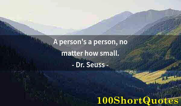 Quote by Albert Einstein: A person's a person, no matter how small.