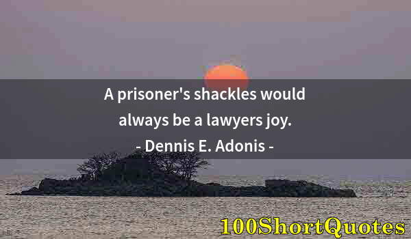 Quote by Albert Einstein: A prisoner's shackles would always be a lawyers joy.