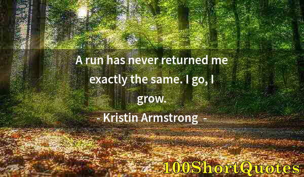 Quote by Albert Einstein: A run has never returned me exactly the same. I go, I grow.